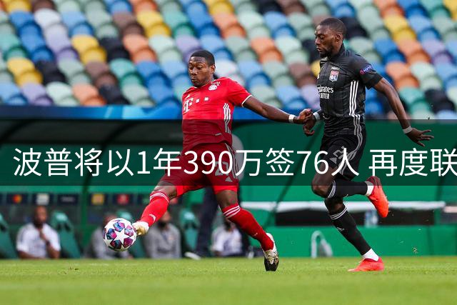 波普将以1年390万签76人 再度联手詹姆斯争冠
